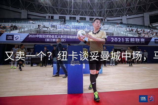 又卖一个？纽卡谈妥曼城中场，马雷斯卡是铁心要买恩佐了么