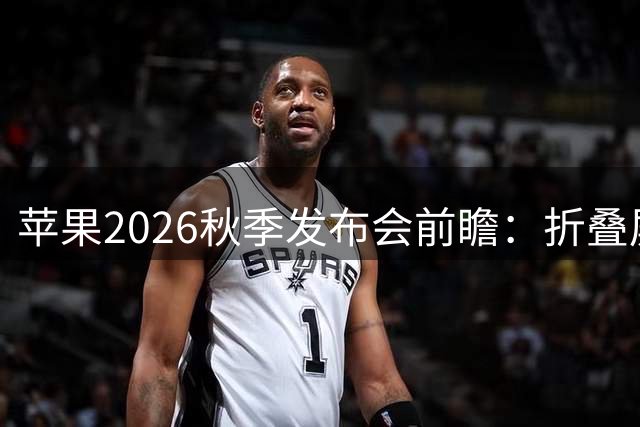 苹果2026秋季发布会前瞻：折叠屏Ultra领衔，Pro系列大幅升级